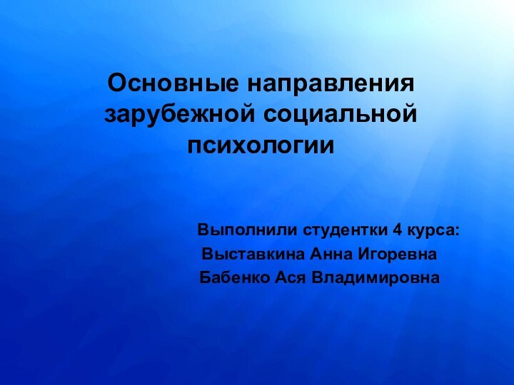 Основные направления зарубежной социальной психологии  Выполнили студентки 4 курса:Выставкина Анна ИгоревнаБабенко Ася Владимировна