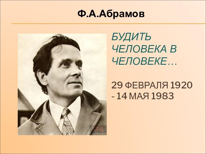 БУДИТЬ ЧЕЛОВЕКА В ЧЕЛОВЕКЕ…  29 ФЕВРАЛЯ 1920 - 14 МАЯ 1983 Ф.А.Абрамов