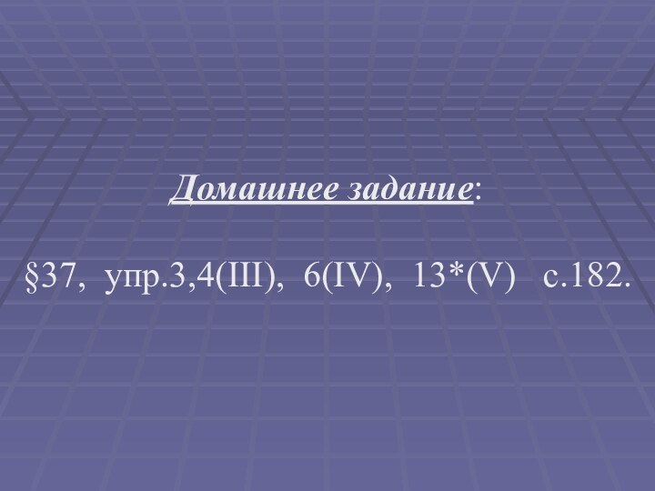 Домашнее задание: §37, упр.3,4(III), 6(IV), 13*(V)  c.182.