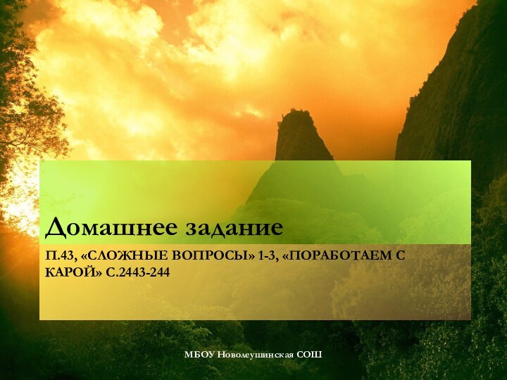 П.43, «Сложные вопросы» 1-3, «Поработаем с карой» с.2443-244Домашнее заданиеМБОУ Новолеушинская СОШ
