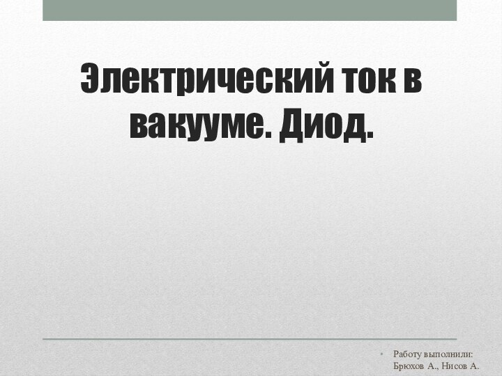 Электрический ток в вакууме. Диод.Работу выполнили: Брюхов А., Нисов А.