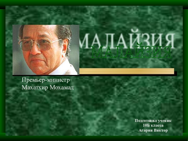 Подготовил ученик 10Б класса Агарин ВикторМАЛАЙЗИЯПремьер-министр Махатхир Мохамад