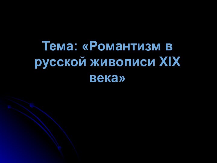 Тема: «Романтизм в русской живописи XIX века»