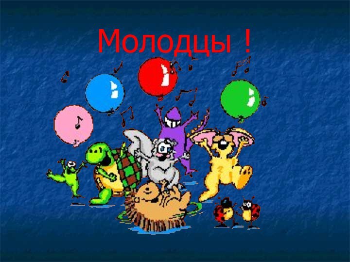 Молодцы !