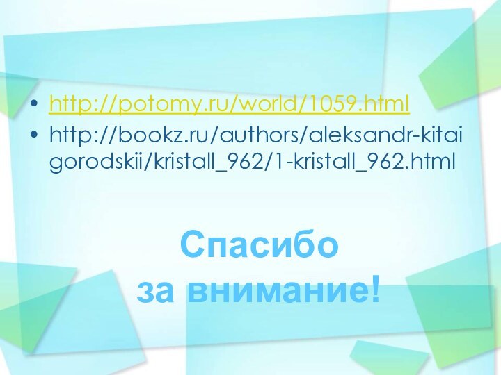 http://potomy.ru/world/1059.htmlhttp://bookz.ru/authors/aleksandr-kitaigorodskii/kristall_962/1-kristall_962.htmlСпасибо за внимание!