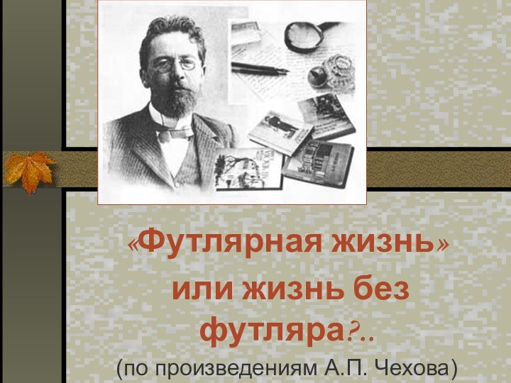 «Футлярная жизнь» или жизнь без футляра?..(по произведениям А.П. Чехова)