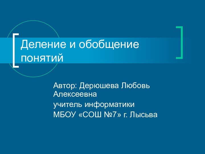 Деление и обобщение понятий Автор: Дерюшева Любовь Алексеевнаучитель информатикиМБОУ «СОШ №7» г. Лысьва