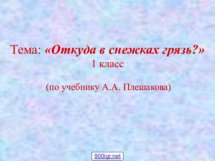 Тема: «Откуда в снежках грязь?» 1 класс(по учебнику А.А. Плешакова)