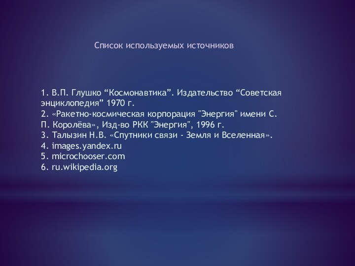 Список используемых источников1. В.П. Глушко “Космонавтика”. Издательство “Советская энциклопедия” 1970 г.2. «Ракетно-космическая