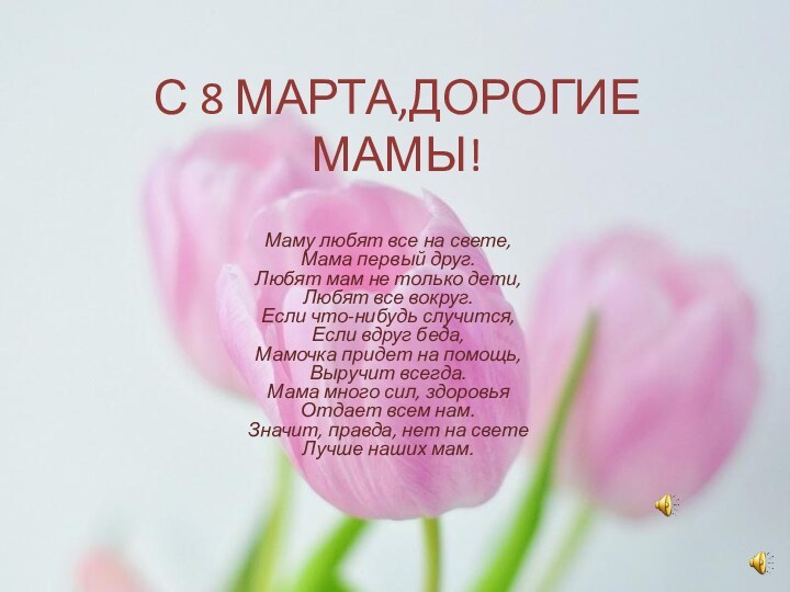 С 8 МАРТА,ДОРОГИЕ МАМЫ!Маму любят все на свете, Мама первый друг. Любят