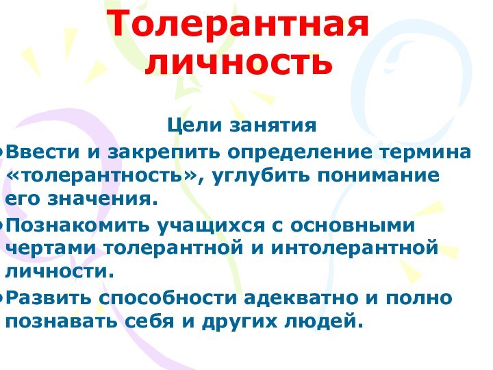 Толерантная личностьЦели занятияВвести и закрепить определение термина «толерантность», углубить понимание его значения.Познакомить