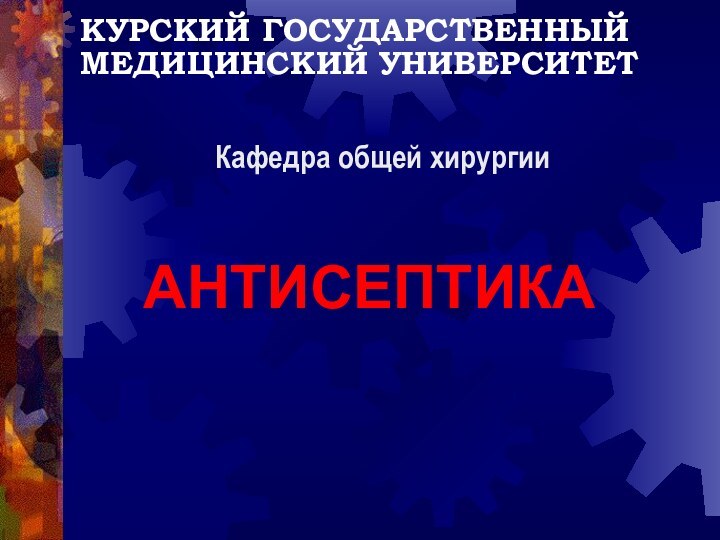 КУРСКИЙ ГОСУДАРСТВЕННЫЙМЕДИЦИНСКИЙ УНИВЕРСИТЕТАНТИСЕПТИКАКафедра общей хирургии