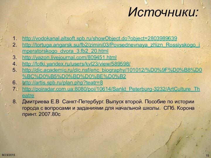 Источники: http://vodokanal.altsoft.spb.ru/showObject.do?object=2803989639http://tortuga.angarsk.su/fb2/zimini03/Povsednevnaya_zhizn_Rossiyskogo_imperatorskogo_dvora_3.fb2_20.htmlhttp://yazon.livejournal.com/809451.htmlhttp://fotki.yandex.ru/users/kvl23/view/589598/http://dic.academic.ru/dic.nsf/enc_biography/101012/%D0%9F%D0%B8%D0%BC%D0%B5%D0%BD%D0%BE%D0%B2http://artis.spb.ru/plan.php?teatr=8http://poiradar.com.ua:8080/poi/10614/Sankt_Peterburg-3232/ArtCulture_TheatreДмитриева Е.В Санкт-Петербург. Выпуск второй. Пособие по истории города с вопросами