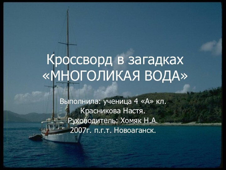 Кроссворд в загадках «МНОГОЛИКАЯ ВОДА»Выполнила: ученица 4 «А» кл. Красникова Настя.Руководитель: Хомяк Н.А.2007г. п.г.т. Новоаганск.