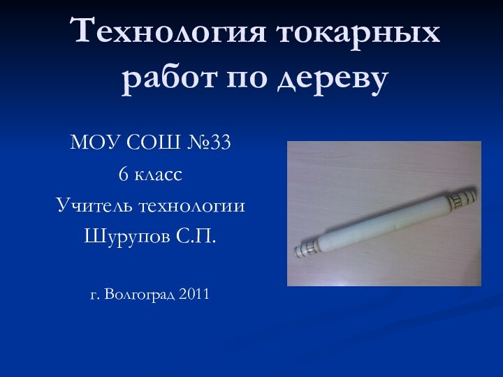 Технология токарных работ по деревуМОУ СОШ №336 классУчитель технологииШурупов С.П.г. Волгоград 2011