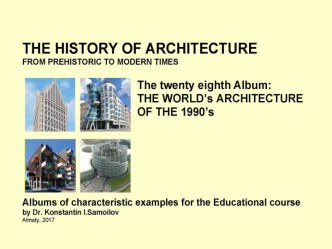 THE WORLD’s ARCHITECTURE OF THE 1990’s / The history of Architecture from Prehistoric to Modern times: The Album-28 / by Dr. Konstantin I.Samoilov. – Almaty, 2017. – 18 p.