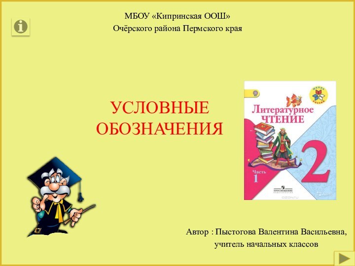 УСЛОВНЫЕ ОБОЗНАЧЕНИЯАвтор : Пыстогова Валентина Васильевна, учитель начальных классовМБОУ «Кипринская ООШ» Очёрского района Пермского края