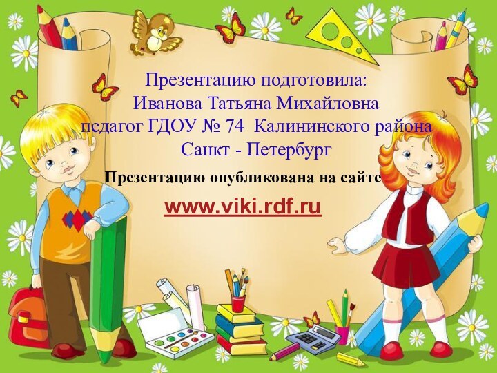 Презентацию подготовила:  Иванова Татьяна Михайловна педагог ГДОУ № 74 Калининского района