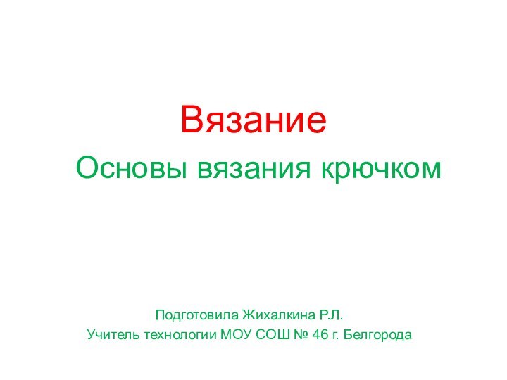 Вязание  Основы вязания крючком  Подготовила Жихалкина Р.Л.Учитель технологии МОУ