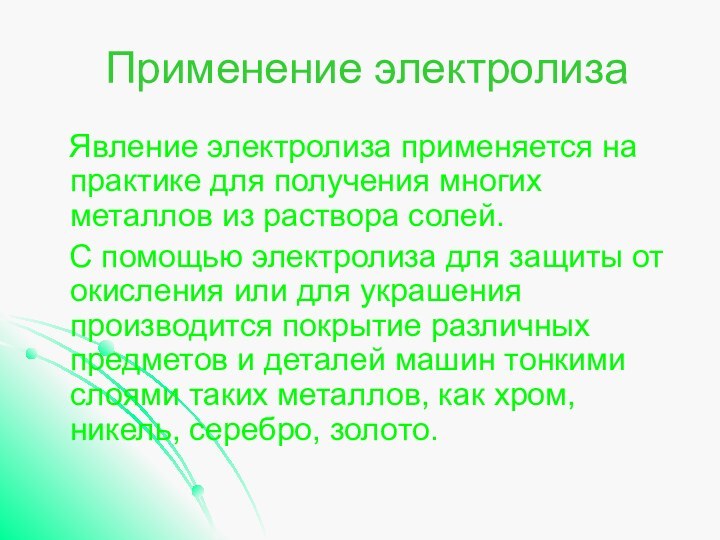 Применение электролиза  Явление электролиза применяется на практике для получения многих металлов