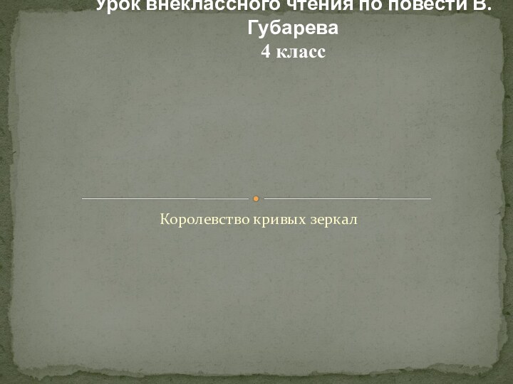 Урок внеклассного чтения по повести В.Губарева4 классКоролевство кривых зеркал