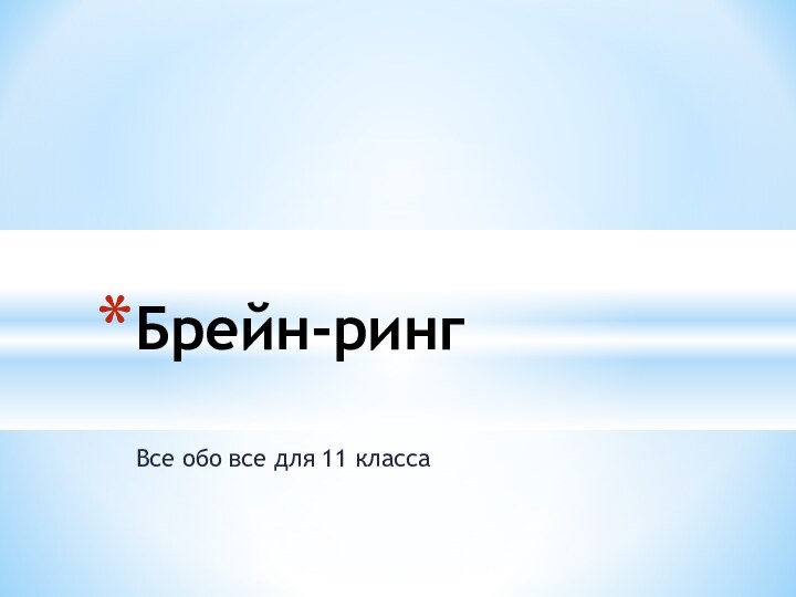 Все обо все для 11 классаБрейн-ринг