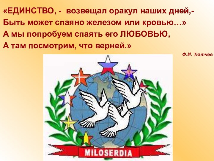 «ЕДИНСТВО, - возвещал оракул наших дней,-Быть может спаяно железом или кровью…»А мы