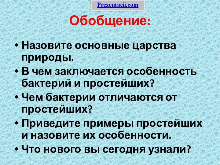 Обобщение:Назовите основные царства природы.В чем заключается особенность бактерий и простейших?Чем бактерии отличаются