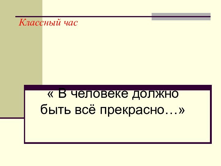 Классный час« В человеке должно быть всё прекрасно…»