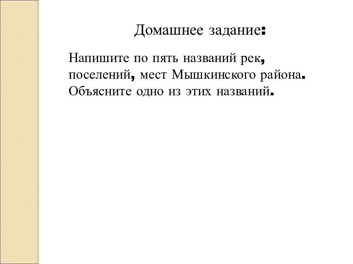 Домашнее задание:Напишите по пять названий рек, поселений, мест Мышкинского района.Объясните одно из этих названий.