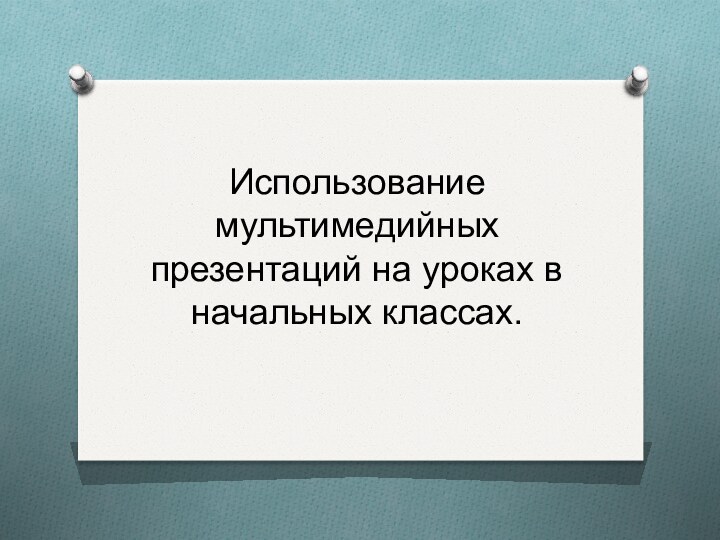 Использование мультимедийных презентаций на уроках в начальных классах.