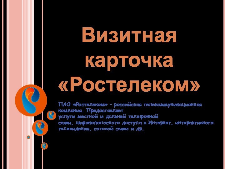 Визитная карточка «Ростелеком»ПАО «Ростелеком» – российская телекоммуникационная компания. Предоставляет услуги местной и дальней телефонной связи, широкополосного доступа в