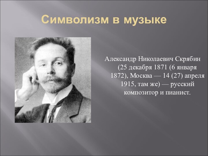 Символизм в музыкеАлександр Николаевич Скрябин (25 декабря 1871 (6 января 1872), Москва