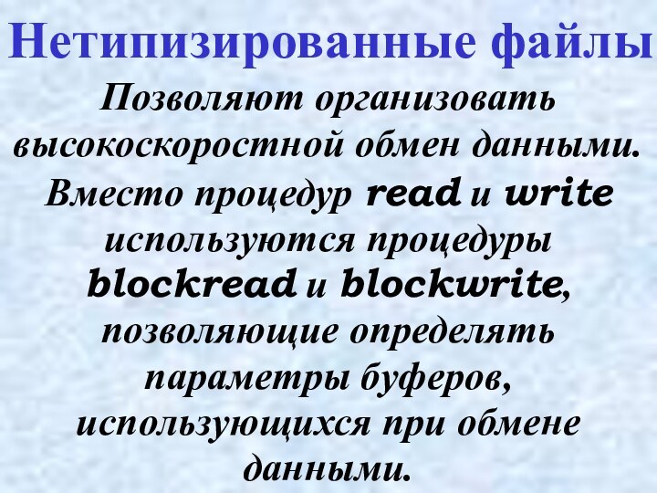 Позволяют организовать высокоскоростной обмен данными.Нетипизированные файлыВместо процедур read и write используются процедуры