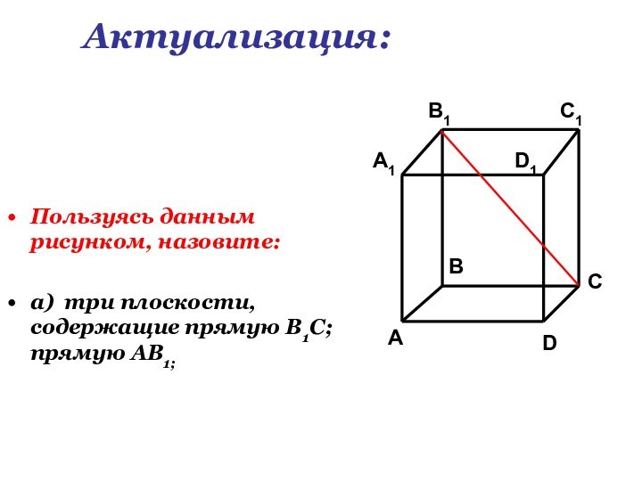 Пользуясь данным рисунком, назовите:а) три плоскости, содержащие прямую В1С; прямую АВ1;Актуализация:
