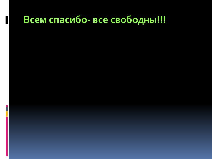 Всем спасибо- все свободны!!!