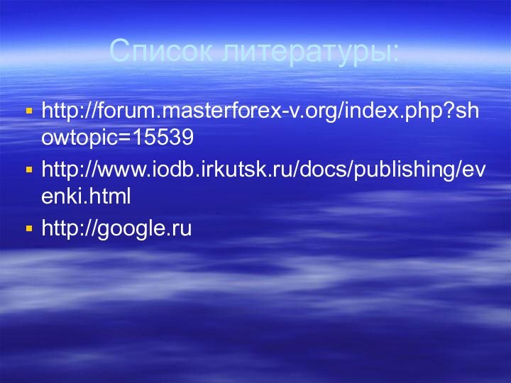 Список литературы:http://forum.masterforex-v.org/index.php?showtopic=15539http://www.iodb.irkutsk.ru/docs/publishing/evenki.htmlhttp://google.ru