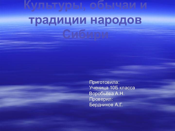 Приготовила:Ученица 10Б классаВоробьёва А.Н.Проверил:Бердников А.Г. Культуры, обычаи и традиции народов Сибири