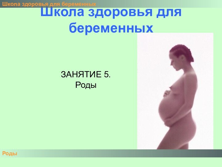 Школа здоровья для беременныхШкола здоровья для беременныхРодыЗАНЯТИЕ 5.Роды