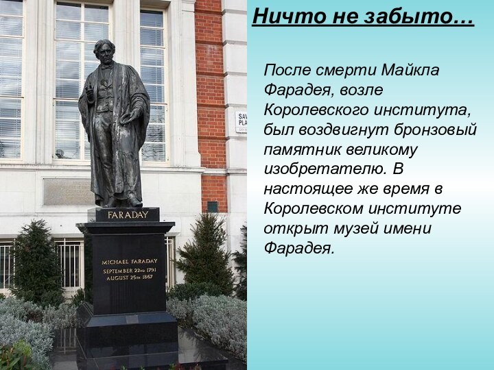 Ничто не забыто…После смерти Майкла Фарадея, возле Королевского института, был воздвигнут бронзовый