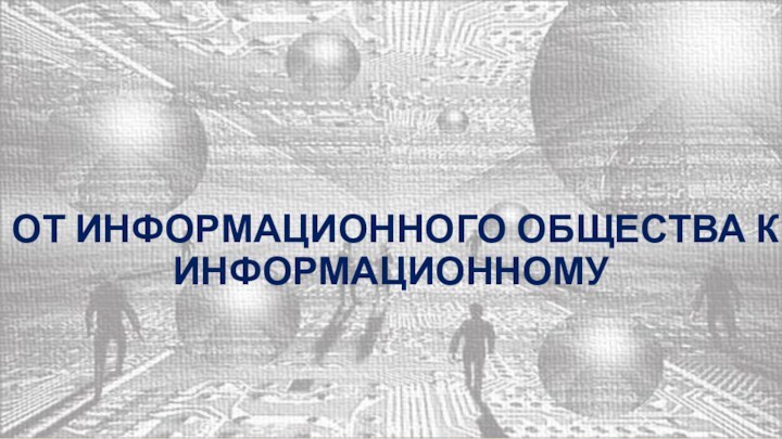 ОТ ИНФОРМАЦИОННОГО ОБЩЕСТВА К ИНФОРМАЦИОННОМУ