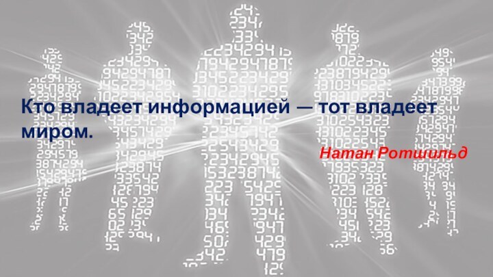 Кто владеет информацией — тот владеет миром.Натан Ротшильд