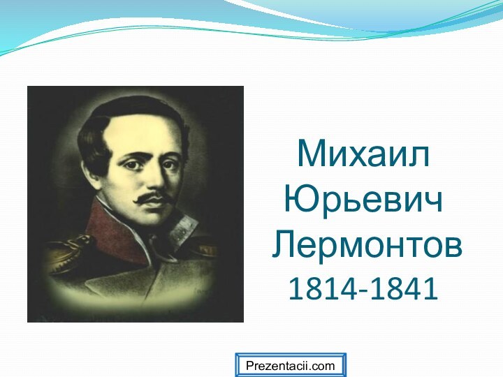 Михаил  Юрьевич  Лермонтов 1814-1841 Prezentacii.com