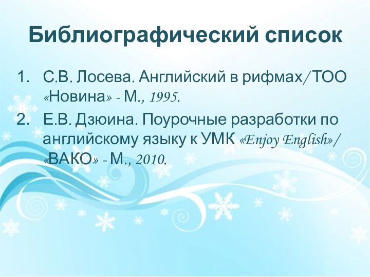 Библиографический списокС.В. Лосева. Английский в рифмах/ ТОО «Новина» - М., 1995.Е.В. Дзюина.