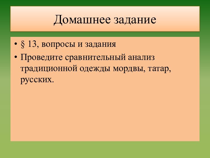 Домашнее задание§ 13, вопросы и заданияПроведите сравнительный анализ традиционной одежды мордвы, татар, русских.