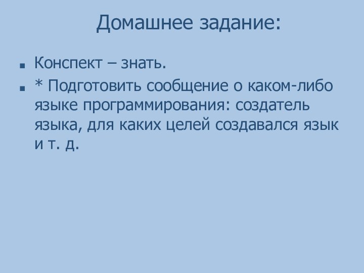 Домашнее задание:Конспект – знать.* Подготовить сообщение о каком-либо языке программирования: создатель языка,