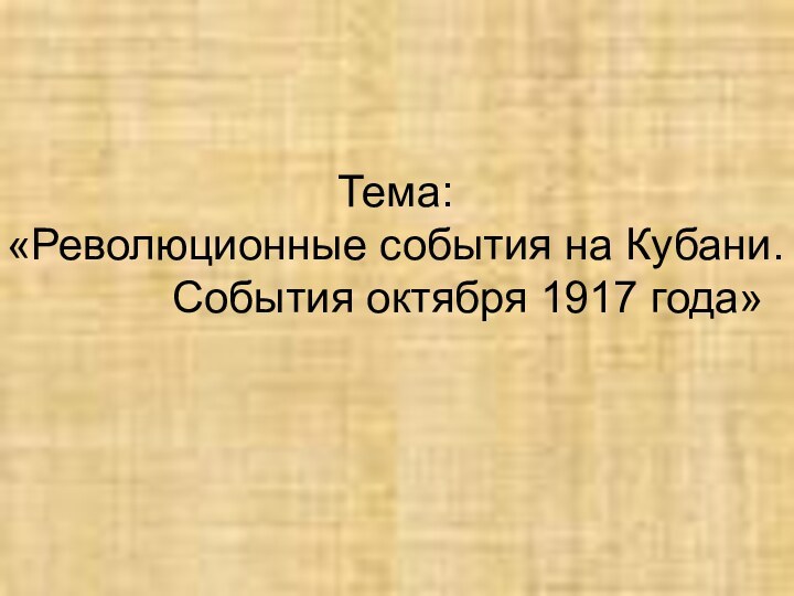 Тема: «Революционные события на Кубани.      События октября 1917 года»