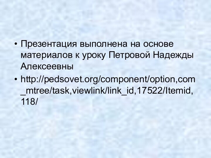 Презентация выполнена на основе материалов к уроку Петровой Надежды Алексеевныhttp://pedsovet.org/component/option,com_mtree/task,viewlink/link_id,17522/Itemid,118/