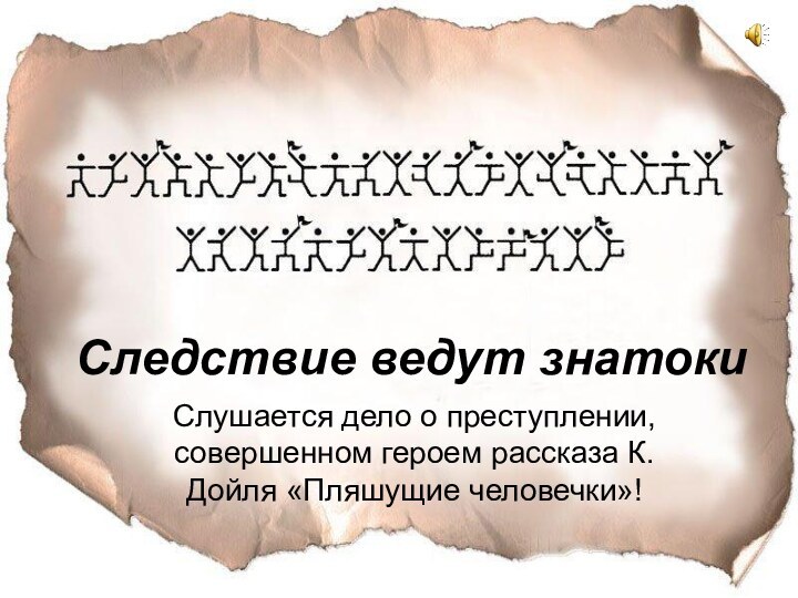 Следствие ведут знатоки Слушается дело о преступлении, совершенном героем рассказа К.Дойля «Пляшущие человечки»!