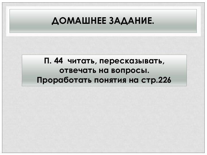 ДОМАШНЕЕ ЗАДАНИЕ. П. 44 читать, пересказывать, отвечать на вопросы.Проработать понятия на стр.226